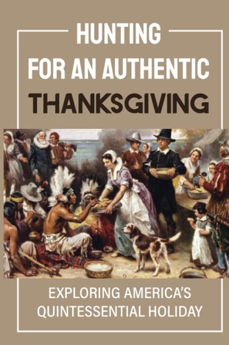 Hunting For An Authentic Thanksgiving Exploring America's Quintessential Holiday