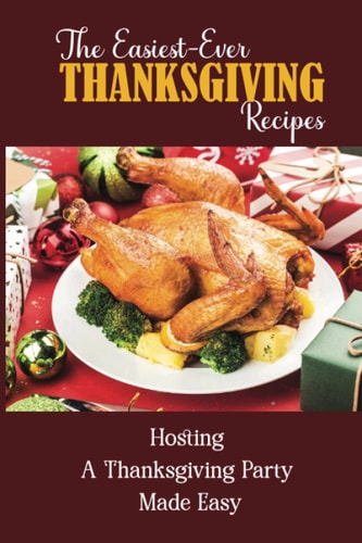The Easiest-Ever Thanksgiving Recipes Hosting A Thanksgiving Party Made Easy