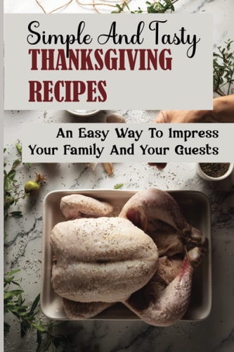 Simple And Tasty Thanksgiving Recipes An Easy Way To Impress Your Family And Your Guests