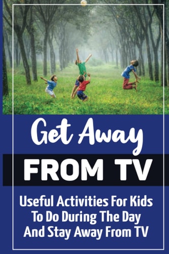 Get Away From TV Useful Activities For Kids To Do During The Day And Stay Away From TV