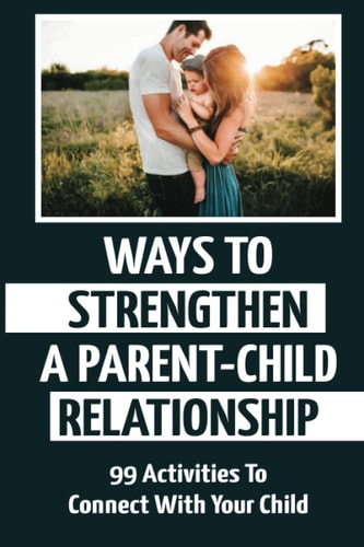 Ways To Strengthen A Parent-Child Relationship 99 Activities To Connect With Your Child