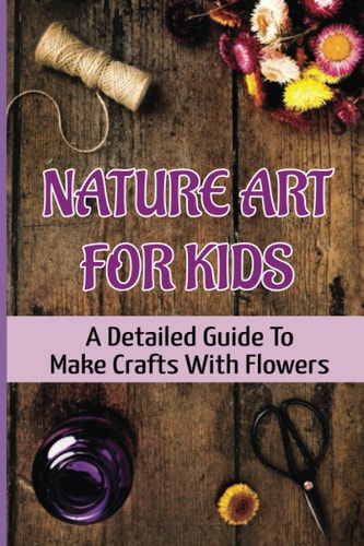 Nature Art For Kids A Detailed Guide To Make Crafts With Flowers