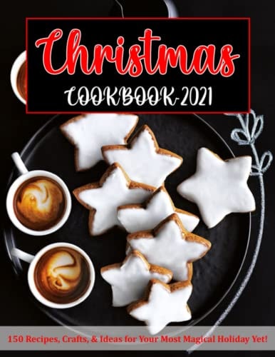 Christmas Cookbook 2021 150 Recipes, Crafts, & Ideas for Your Most Magical Holiday Yet!