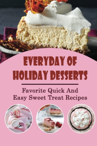 Everyday Of Holiday Desserts Favorite Quick And Easy Sweet Treat Recipes