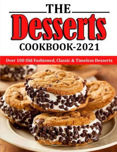 The Desserts Cookbook 2021 Over 100 Old Fashioned, Classic & Timeless Desserts
