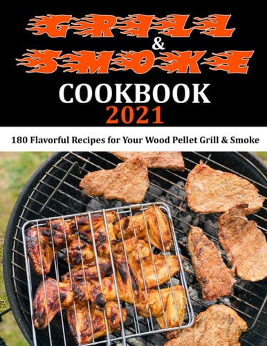 Grill & Smoke Cookbook 2021 180 Flavorful Recipes for Your Wood Pellet Grill & Smoke