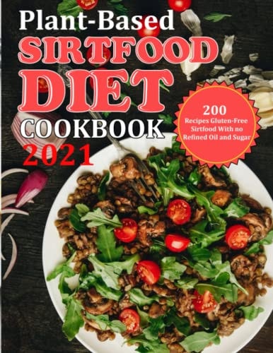 Plant Based Diet Cookbook 2021 200 Recipes Gluten-Free Sirtfood With No Refined Oil and Sugar
