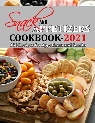 Snack and Appetizers Cookbook 2021 150 Recipes for Appetizers and Snacks