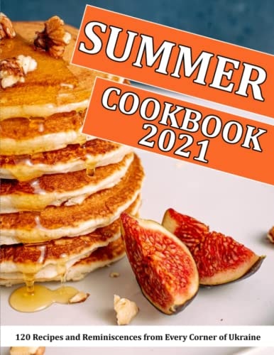 Summer Cookbook 2021 120 Recipes and Reminiscences from Every Corner of Ukraine