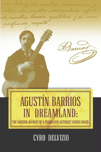 Agustín Barrios in Dreamland The Amazing Journey of a Paraguayan Guitarist Across Brazil