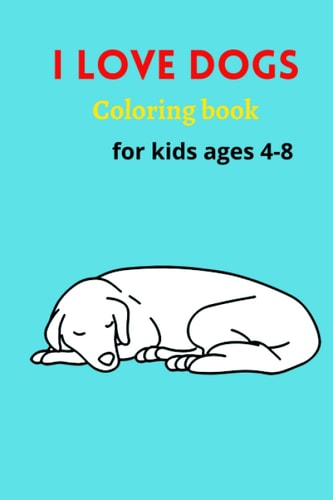 I Love Dogs, Coloring Book For Kids Dog Coloring Book for Children who Love Dogs: Coloring Book