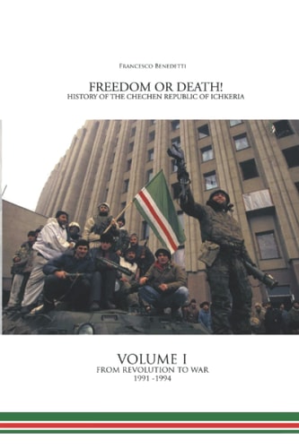 Freedom Or Death! History of the Chechen Republic of Ichkeria Volume I - From Revolution to War