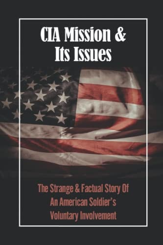 CIA Mission & Its Issues The Strange & Factual Story Of An American Soldier's Voluntary Involvement