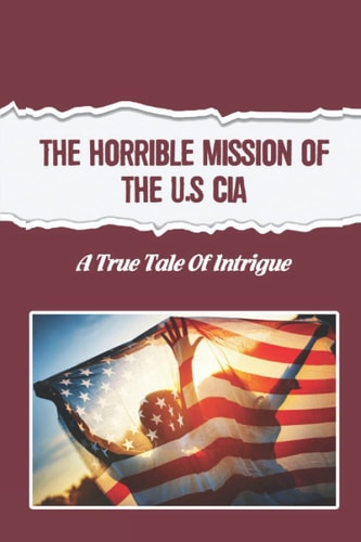 The Horrible Mission Of The U.S CIA A True Tale Of Intrigue