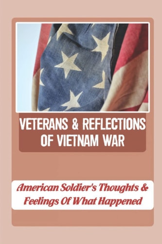 Veterans & Reflections Of Vietnam War American Soldier's Thoughts & Feelings Of What Happened