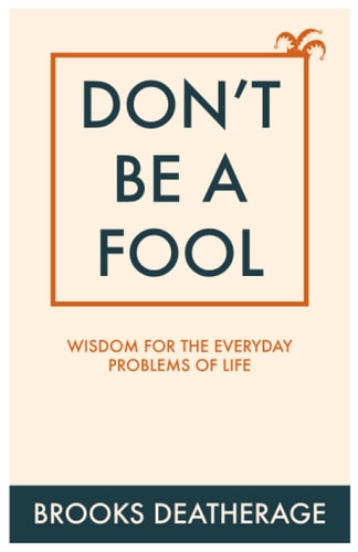 Don't Be A Fool Wisdom for the Everyday Problems of Life
