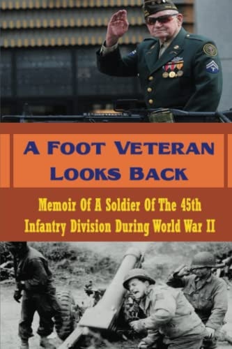 A Foot Veteran Looks Back Memoir Of A Soldier Of The 45th Infantry Division During World War II