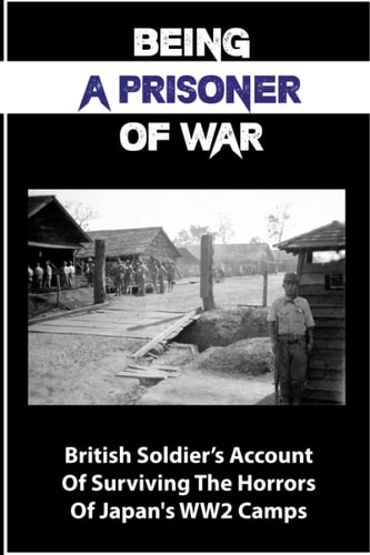 Being A Prisoner Of War British Soldier's Account Of Surviving The Horrors Of Japan's WW2 Camps