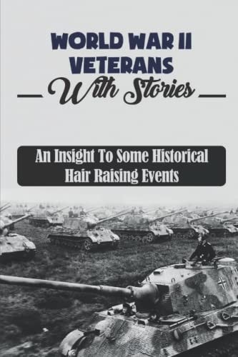World War II Veterans With Stories An Insight To Some Historical Hair Raising Events