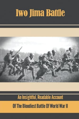 Iwo Jima Battle An Insightful, Readable Account Of The Bloodiest Battle Of World War Ii