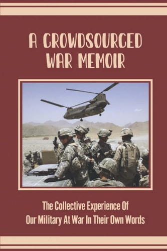 A Crowdsourced War Memoir The Collective Experience Of Our Military At War In Their Own Words