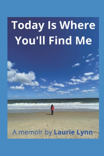 Today Is Where You'll Find Me A Memoir by Laurie Lynn