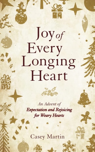 Joy of Every Longing Heart An Advent of Expectation and Rejoicing for Weary Hearts.
