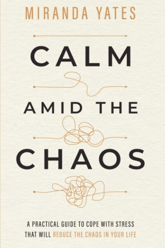 Calm Amid The Chaos A Practical Guide To Cope With Stress That Will Reduce The Chaos In Your Life