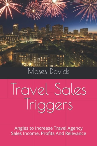 Travel Sales Triggers Angles to Increase Travel Agency Sales Income, Profits And Relevance
