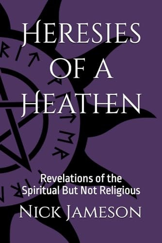 HERESIES OF A HEATHEN Revelations of the Spiritual But Not Religious