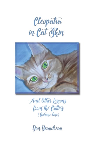 Cleopatra In Cat Skin And Other Lessons From The Critters (Volume One)