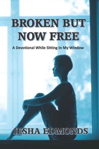 Broken But Now Free A Devotional While Sitting In My Window