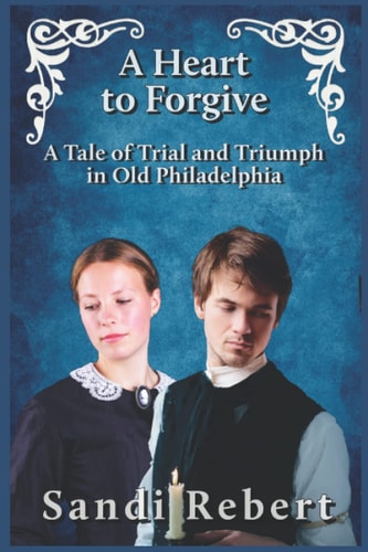 A Heart to Forgive A Tale of Trial and Triumph in Old Philadelphia