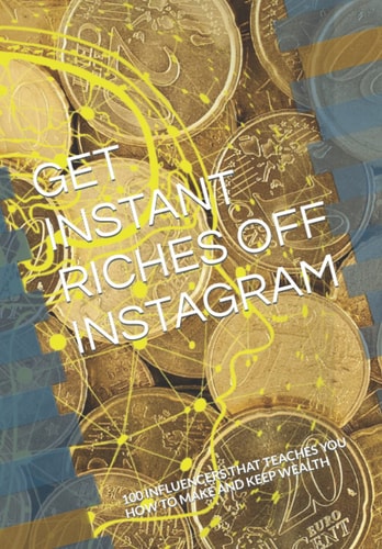 Get Instant Riches Off Instagram 100 Influencers That Teaches You How to Make and Keep Wealth