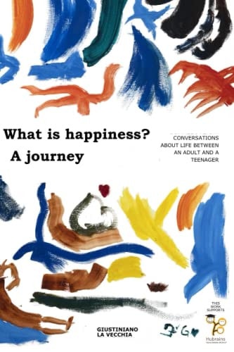 What Is Happiness? a Journey Conversations about Life Between an Adult and a Teenager