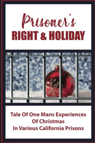 Prisoner's Right & Holiday Tale Of One Mans Experiences Of Christmas In Various California Prisons