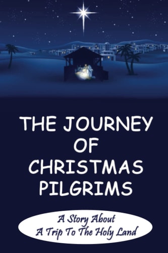 The Journey Of Christmas Pilgrims A Story About A Trip To The Holy Land