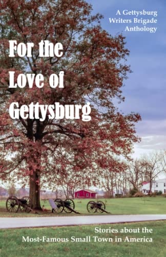 For the Love of Gettysburg A Gettysburg Writers Brigade Anthology