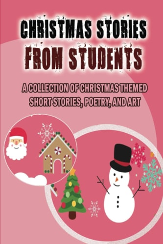 Christmas Stories From Students A Collection Of Christmas Themed Short Stories, Poetry, And Art