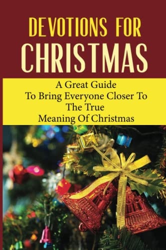 Devotions For Christmas A Great Guide To Bring Everyone Closer To The True Meaning Of Christmas