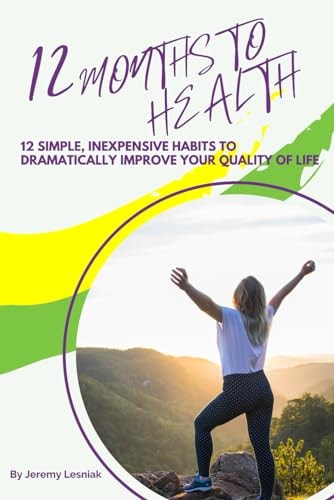 12 Months to Health Twelve Simple, Inexpensive Habits to Dramatically Improve Your Quality of Life
