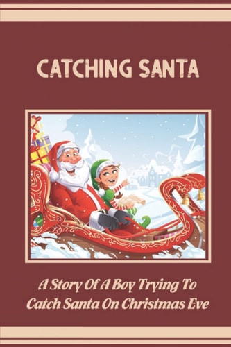 Catching Santa A Story Of A Boy Trying To Catch Santa On Christmas Eve