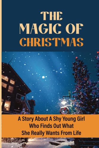 The Magic Of Christmas A Story About A Shy Young Girl Who Finds Out What She Really Wants From Life