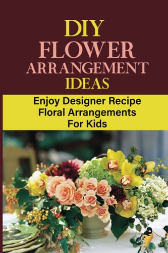 DIY Flower Arrangement Ideas Enjoy Designer Recipe Floral Arrangements For Kids