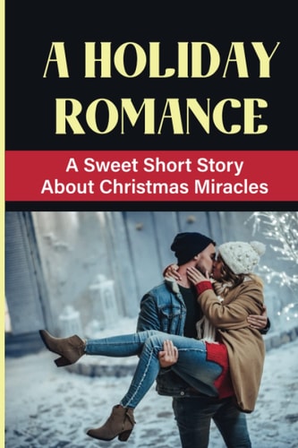 A Holiday Romance A Sweet Short Story About Christmas Miracles