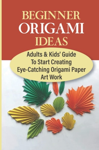 Beginner Origami Ideas Adults & Kids' Guide To Start Creating Eye-Catching Origami Paper Art Work