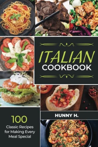 Italian Cookbook 100 Classic Recipes for Making Every Meal Special