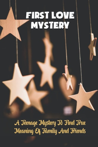 First Love Mystery A Teenage Mystery To Find True Meaning Of Family And Friends