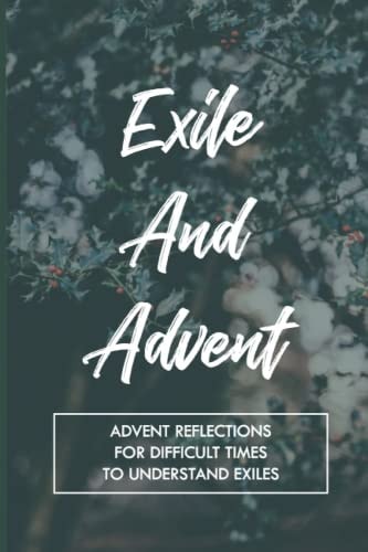 Exile And Advent Advent Reflections For Difficult Times To Understand Exiles