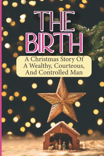 The Birth A Christmas Story Of A Wealthy, Courteous, And Controlled Man
